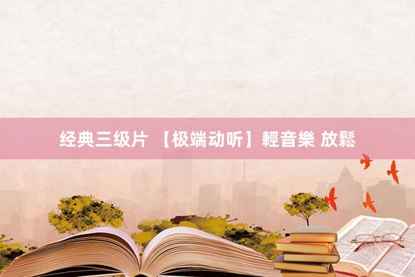 经典三级片 【极端动听】輕音樂 放鬆