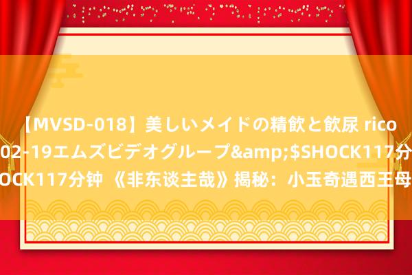 【MVSD-018】美しいメイドの精飲と飲尿 rico</a>2007-02-19エムズビデオグループ&$SHOCK117分钟 《非东谈主哉》揭秘:小玉奇遇西王母,黄斑虎偶而现身!