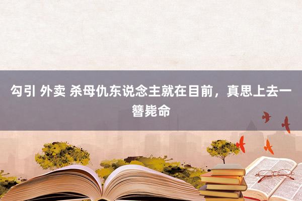 勾引 外卖 杀母仇东说念主就在目前，真思上去一簪毙命