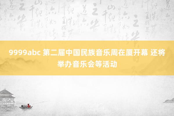 9999abc 第二届中国民族音乐周在厦开幕 还将举办音乐会等活动