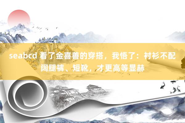 seabcd 看了金喜善的穿搭，我悟了：衬衫不配阔腿裤、短靴，才更高等显赫