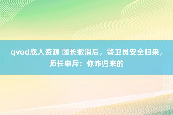 qvod成人资源 团长撤消后，警卫员安全归来，师长申斥：你咋归来的
