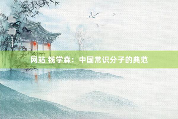 网站 钱学森：中国常识分子的典范