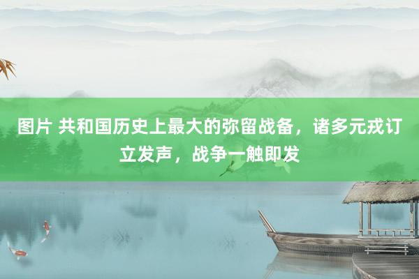 图片 共和国历史上最大的弥留战备，诸多元戎订立发声，战争一触即发