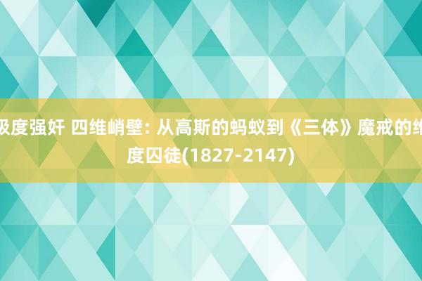 极度强奸 四维峭壁: 从高斯的蚂蚁到《三体》魔戒的维度囚徒(1827-2147)