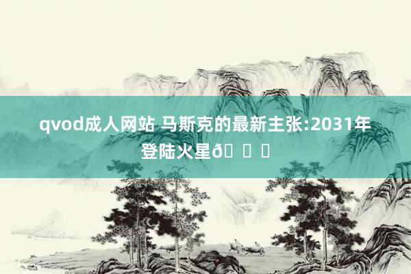 qvod成人网站 马斯克的最新主张:2031年登陆火星🚀