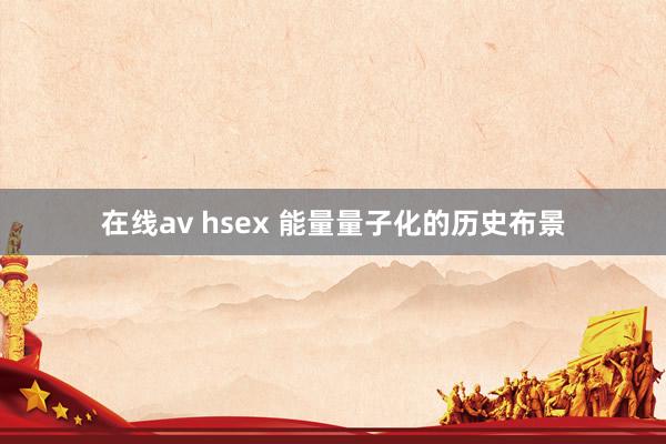 在线av hsex 能量量子化的历史布景