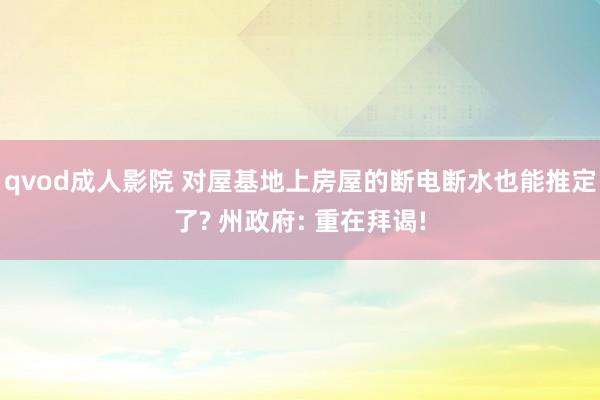 qvod成人影院 对屋基地上房屋的断电断水也能推定了? 州政府: 重在拜谒!