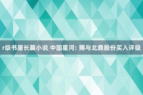 r级书屋长篇小说 中国星河: 赐与北鼎股份买入评级