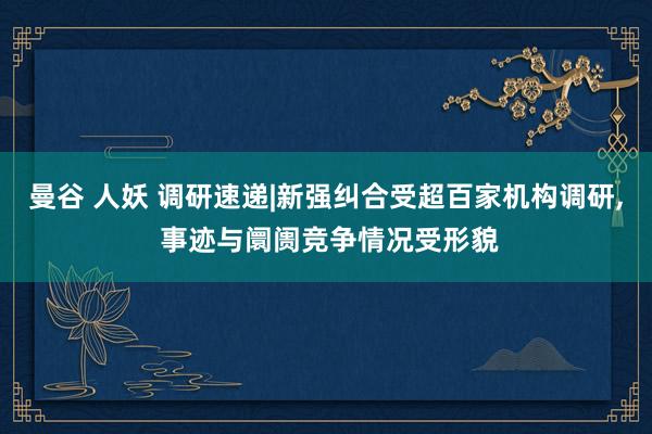 曼谷 人妖 调研速递|新强纠合受超百家机构调研, 事迹与阛阓竞争情况受形貌