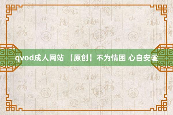 qvod成人网站 【原创】不为情困 心自安谧