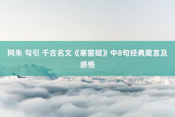 阿朱 勾引 千古名文《寒窖赋》中8句经典箴言及感悟