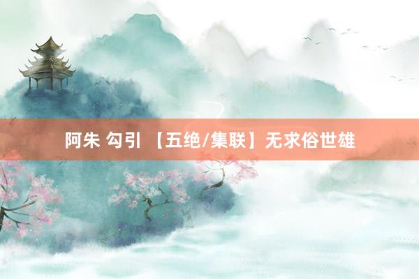 阿朱 勾引 【五绝/集联】无求俗世雄