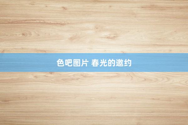 色吧图片 春光的邀约
