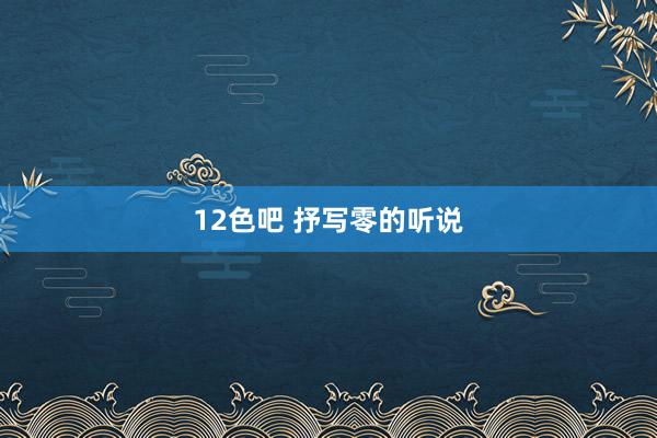 12色吧 抒写零的听说