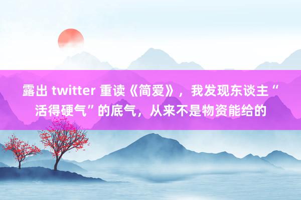 露出 twitter 重读《简爱》，我发现东谈主“活得硬气”的底气，从来不是物资能给的