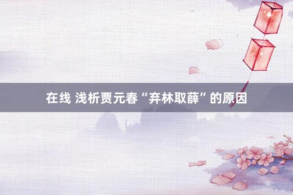 在线 浅析贾元春“弃林取薛”的原因