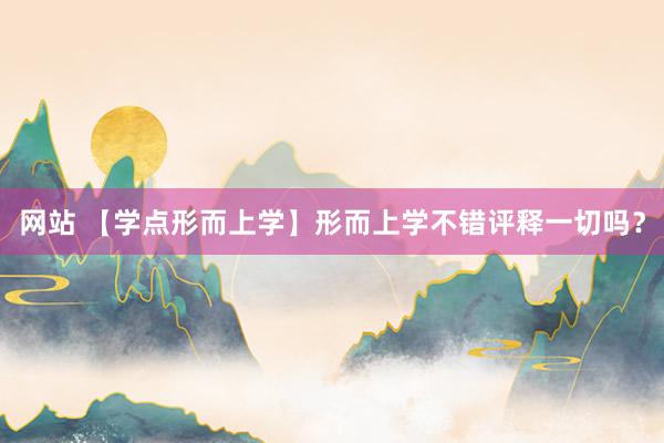 网站 【学点形而上学】形而上学不错评释一切吗？