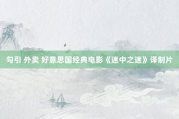 勾引 外卖 好意思国经典电影《迷中之迷》译制片