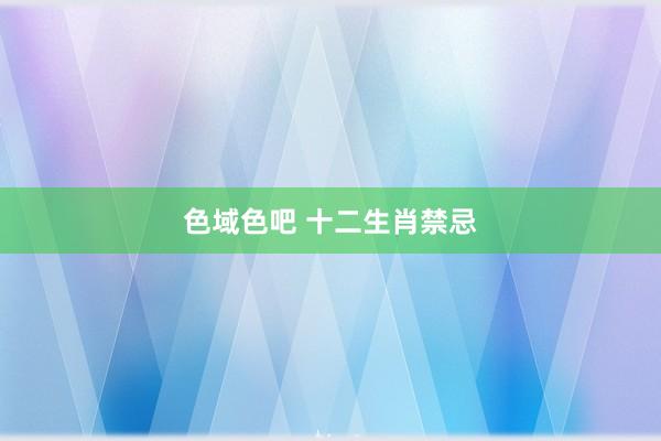 色域色吧 十二生肖禁忌