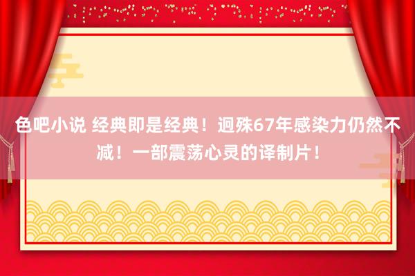 色吧小说 经典即是经典！迥殊67年感染力仍然不减！一部震荡心灵的译制片！