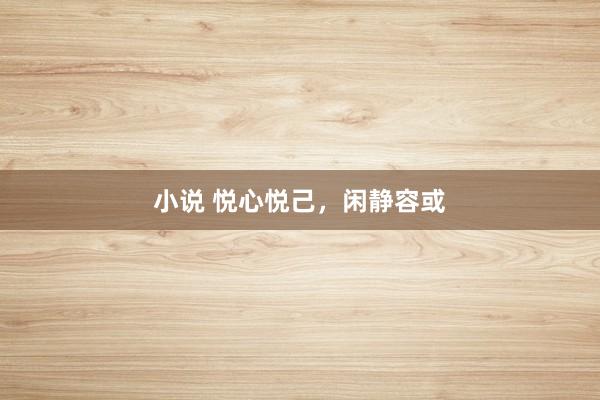 小说 悦心悦己，闲静容或