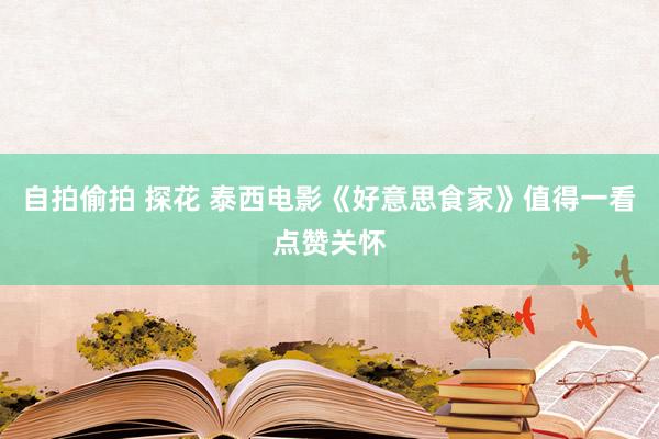 自拍偷拍 探花 泰西电影《好意思食家》值得一看点赞关怀